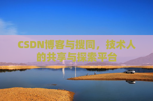 CSDN博客与搜同,技术人的共享与探索平台