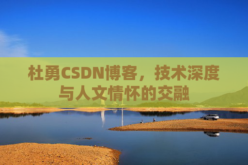 杜勇CSDN博客,技术深度与人文情怀的交融