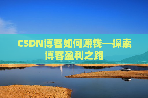 CSDN博客如何赚钱—探索博客盈利之路